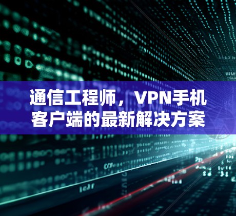 通信工程师，VPN手机客户端的最新解决方案