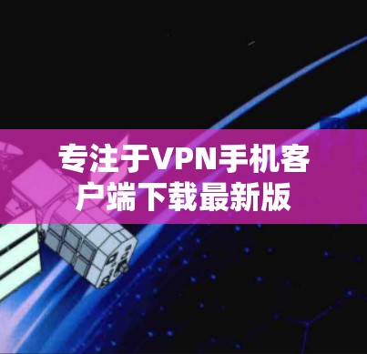 专注于VPN手机客户端下载最新版 专注于VPN手机客户端下载最新版