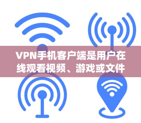 VPN手机客户端是用户在线观看视频、游戏或文件的一种便捷方式。这些应用通常通过移动应用商店（如Uop Privacy、Netnero、Tencent VPN等）安装。以下是对这些应用体验的详细介绍