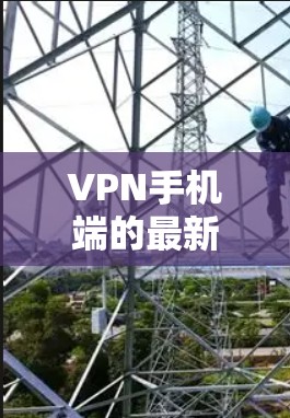 VPN手机端的最新版软件多种多样，以下是几种常见的推荐