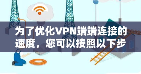 为了优化VPN端端连接的速度,您可以按照以下步骤进行操作 为了优化VPN端端连接的速度,您可以按照以下步骤进行操作