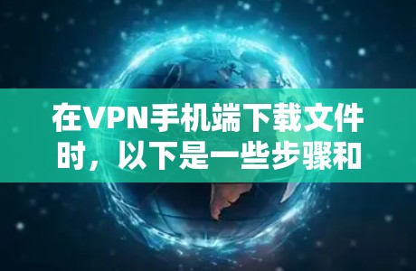 在VPN手机端下载文件时，以下是一些步骤和注意事项，帮助你安全地完成下载