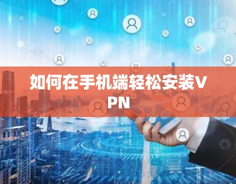 如何在手机端轻松安装VPN