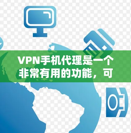 VPN手机代理是一个非常有用的功能，可以帮助用户在线访问各种VPN服务。以下是关于VPN手机代理的一些关键点和步骤，帮助你更好地使用这个工具