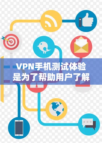 VPN手机测试体验是为了帮助用户了解如何安全地使用VPN设备。以下是一些关键信息和步骤，供您参考