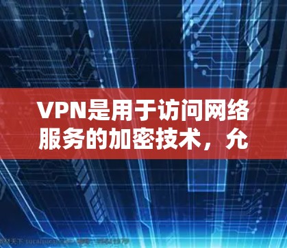 VPN是用于访问网络服务的加密技术，允许用户在不与网络连接的情况下在线访问互联网。以下是关于VPN的常用手机应用程序或工具
