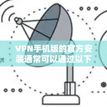 VPN手机版的官方安装通常可以通过以下几种方式实现