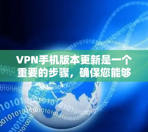 VPN手机版本更新是一个重要的步骤，确保您能够使用最新的功能和安全措施。以下是逐步指南