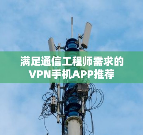 满足通信工程师需求的VPN手机APP推荐
