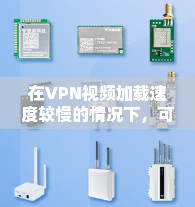 在VPN视频加载速度较慢的情况下，可以采取以下步骤优化