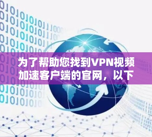 为了帮助您找到VPN视频加速客户端的官网，以下是一些步骤和建议