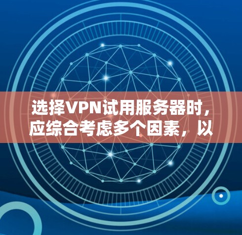 选择VPN试用服务器时，应综合考虑多个因素，以确保最佳的安全性和用户体验。以下是详细的步骤和建议