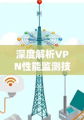 深度解析VPN性能监测技术