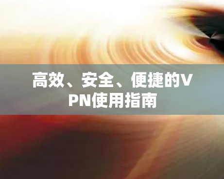 高效、安全、便捷的VPN使用指南