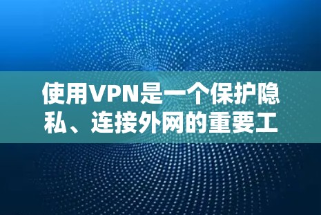 使用VPN是一个保护隐私、连接外网的重要工具。以下是一个详细的步骤指南，帮助你顺利使用VPN
