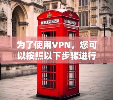为了使用VPN，您可以按照以下步骤进行
