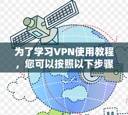 为了学习VPN使用教程，您可以按照以下步骤进行