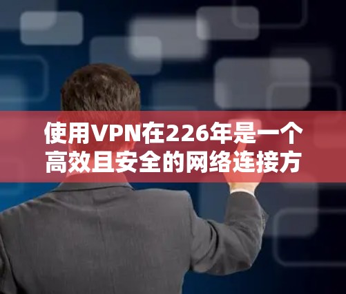 使用VPN在226年是一个高效且安全的网络连接方式，以下是逐步的使用指南