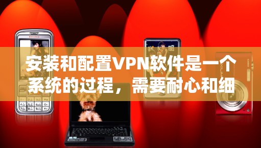 安装和配置VPN软件是一个系统的过程，需要耐心和细致。以下是一步步的指南