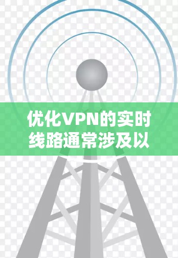 优化VPN的实时线路通常涉及以下几个步骤