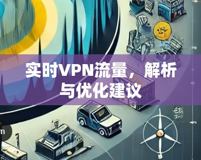 实时VPN流量，解析与优化建议