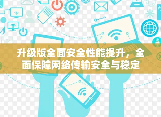 升级版全面安全性能提升，全面保障网络传输安全与稳定