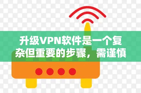 升级VPN软件是一个复杂但重要的步骤，需谨慎处理，确保安全性和需求。以下是一个清晰的步骤指南
