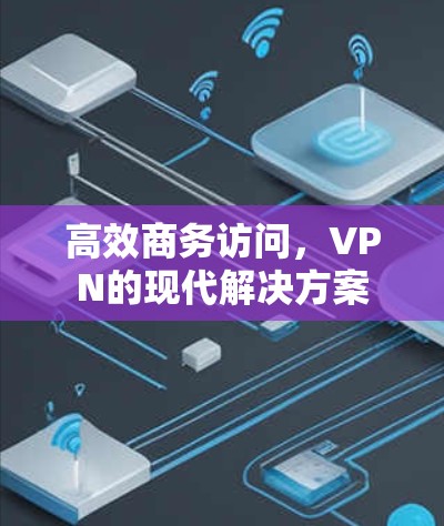 高效商务访问，VPN的现代解决方案