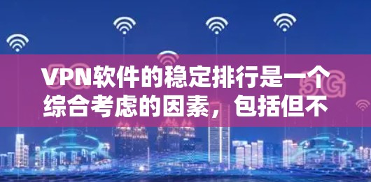 VPN软件的稳定排行是一个综合考虑的因素，包括但不限于软件的稳定性、下载速度、平台特点、用户评价、用户群体偏好以及技术类型。以下是一些关键点，帮助您更好地选择适合自己的VPN软件