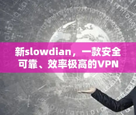 新slowdian，一款安全可靠、效率极高的VPN软件