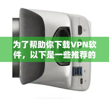 为了帮助你下载VPN软件，以下是一些推荐的选择