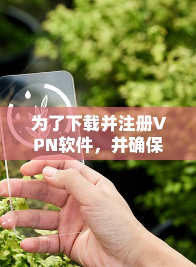 为了下载并注册VPN软件，并确保安全使用，以下是一个清晰的步骤指南
