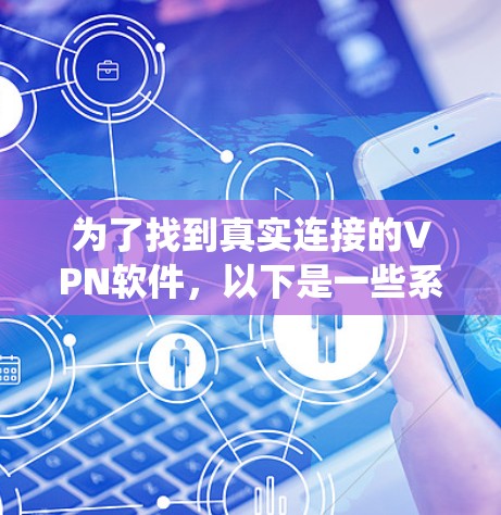为了找到真实连接的VPN软件,以下是一些系统性的建议和步骤 为了找到真实连接的VPN软件,以下是一些系统性的建议和步骤