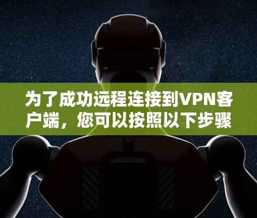 为了成功远程连接到VPN客户端，您可以按照以下步骤进行操作