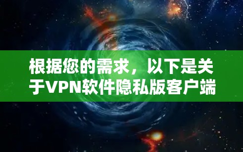 根据您的需求，以下是关于VPN软件隐私版客户端的详细建议