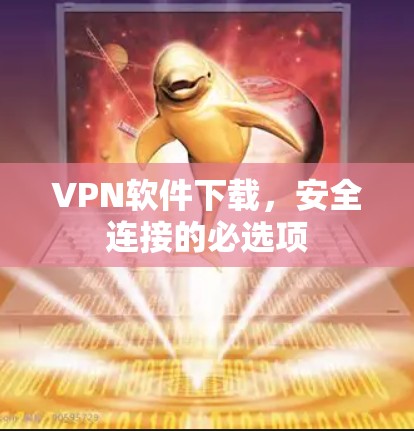 VPN软件下载，安全连接的必选项