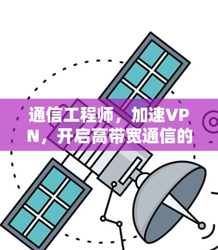 通信工程师，加速VPN，开启高带宽通信的新篇章