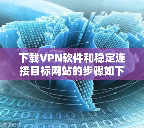 下载VPN软件和稳定连接目标网站的步骤如下