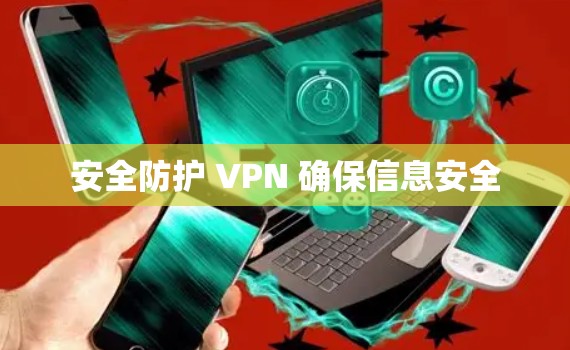 安全防护 VPN 确保信息安全 安全防护 VPN 确保信息安全