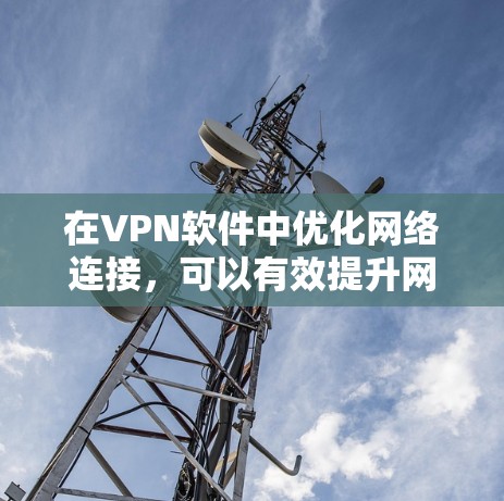 在VPN软件中优化网络连接，可以有效提升网络性能和用户体验。以下是一步步的建议