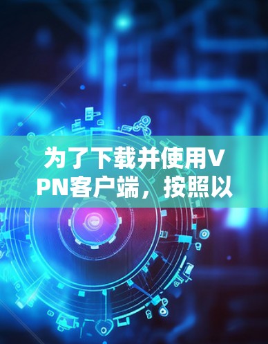 为了下载并使用VPN客户端，按照以下步骤进行