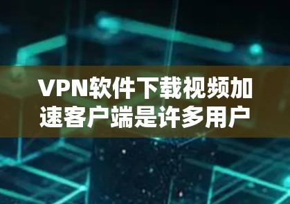 VPN软件下载视频加速客户端是许多用户为了提升视频下载速度而使用的工具。以下是一些详细的指导和建议，帮助您更好地配置和使用这些工具