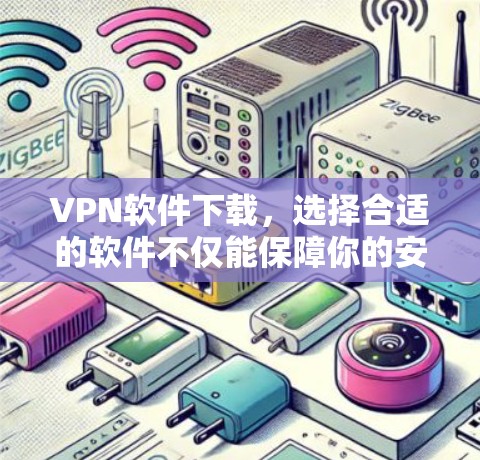 VPN软件下载，选择合适的软件不仅能保障你的安全，还能帮助你在网络上轻松自由地进行各种社交活动。以下是几种值得推荐的VPN软件，涵盖不同需求的用户