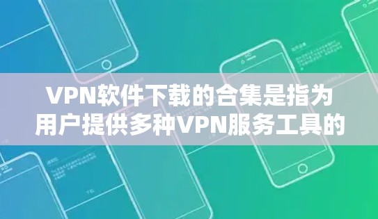 VPN软件下载的合集是指为用户提供多种VPN服务工具的集合。这些软件允许用户在不同国家或地区的互联网上连接，保护用户数据的安全。以下是几种主流的VPN软件合集推荐