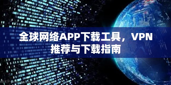 全球网络APP下载工具，VPN推荐与下载指南