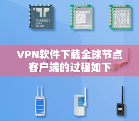 VPN软件下载全球节点客户端的过程如下