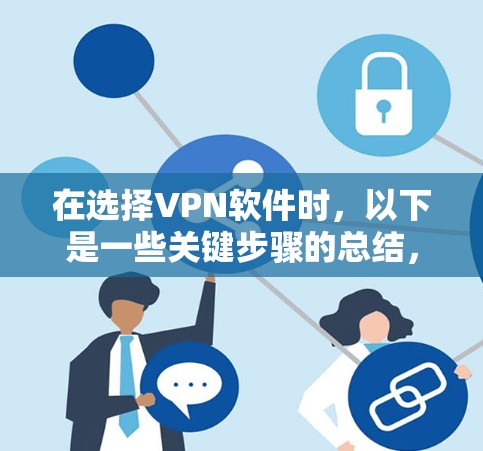 在选择VPN软件时，以下是一些关键步骤的总结，帮助您找到一个可靠和高效的解决方案