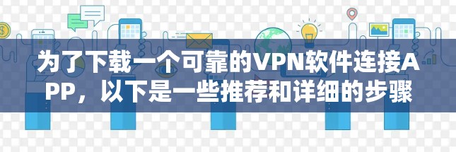 为了下载一个可靠的VPN软件连接APP，以下是一些推荐和详细的步骤