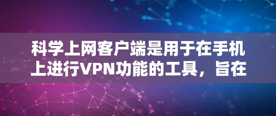 科学上网客户端是用于在手机上进行VPN功能的工具，旨在为用户提供安全、可靠和便捷的VPN服务。以下是关于如何下载科学上网客户端的步骤和一些关键信息