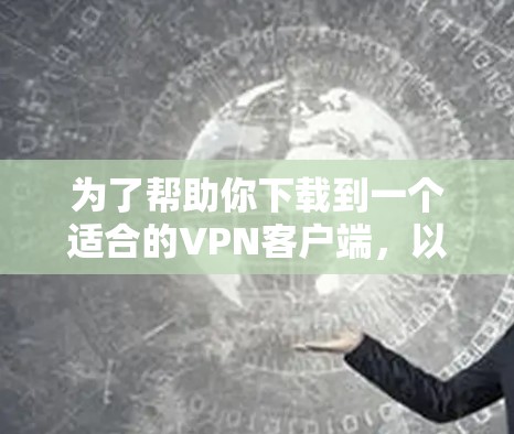 为了帮助你下载到一个适合的VPN客户端，以下是一些推荐的移动应用，它们是受欢迎的、安全且易于使用的